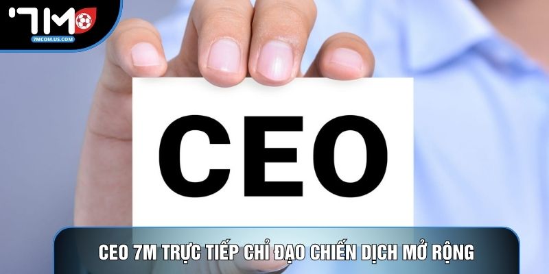 CEO 7M trực tiếp chỉ đạo chiến dịch mở rộng thị trường