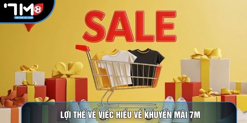 Lợi thế về việc hiểu về khuyến mãi 7M Lợi thế về việc hiểu về khuyến mãi 7M